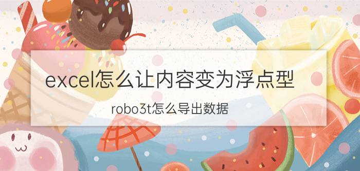 excel怎么让内容变为浮点型 robo3t怎么导出数据？